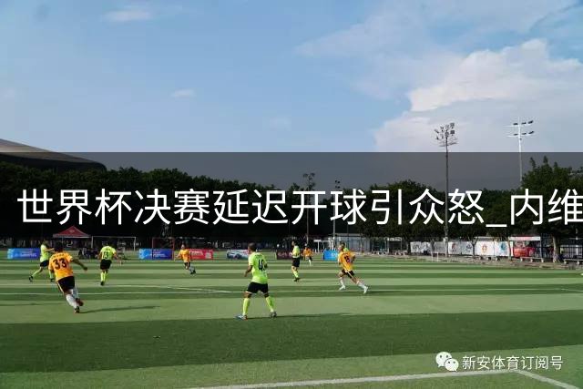 世界杯决赛延迟开球引众怒 内维尔痛批FIFA筹备不力