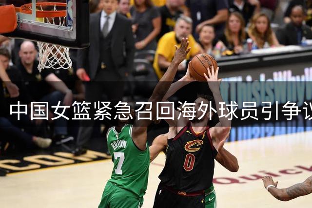 中国女篮紧急召回海外球员引争议 国际篮坛质疑集训模式成效