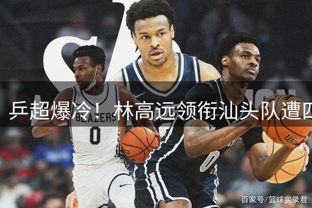 乒超爆冷！林高远领衔汕头队遭四川队3-8横扫 双打失利暴露阵容短板