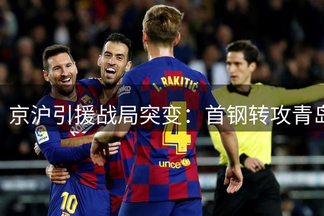 京沪引援战局突变：首钢转攻青岛弃将 上海高价截胡争议中锋
