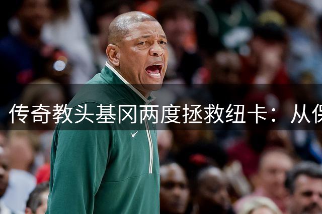传奇教头基冈两度拯救纽卡：从保级奇迹到英超争冠的华丽转身