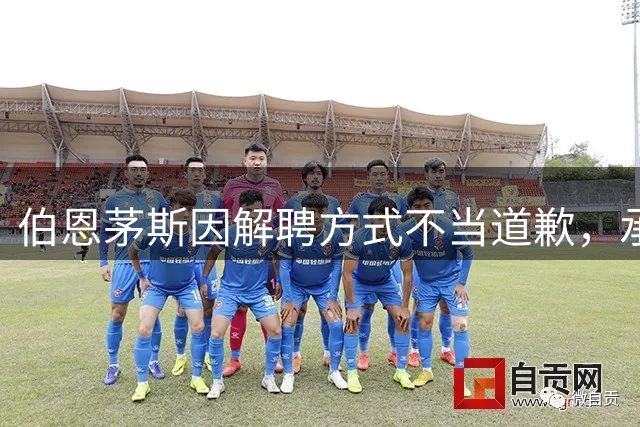 伯恩茅斯因解聘方式不当道歉，承诺改进沟通