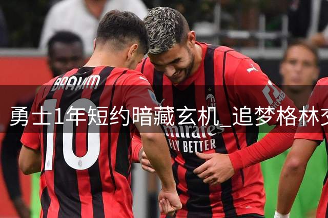 勇士1年短约暗藏玄机 追梦格林交易否决权遭拒引热议
