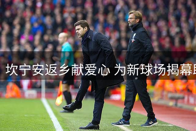 坎宁安返乡献爱心 为新球场揭幕助阵社区庆典