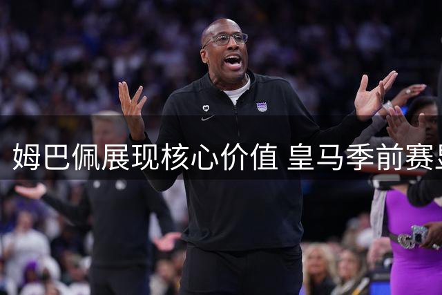 姆巴佩展现核心价值 皇马季前赛显露冠军相
