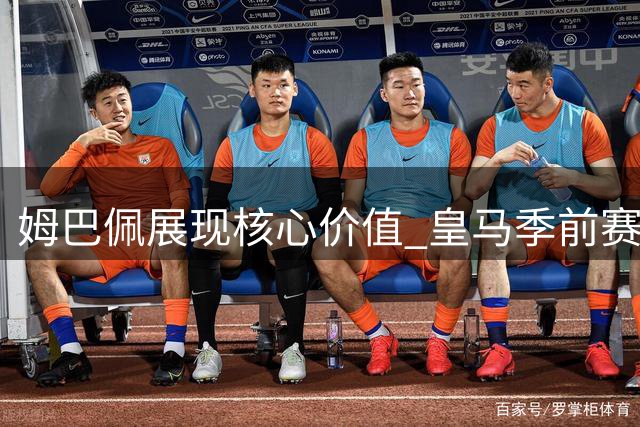 姆巴佩展现核心价值 皇马季前赛显露冠军相