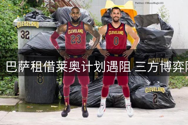 巴萨租借莱奥计划遇阻 三方博弈陷入僵局