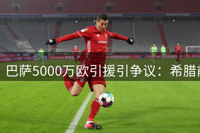 巴萨5000万欧引援引争议：希腊前锋帕夫利季斯是否值得？