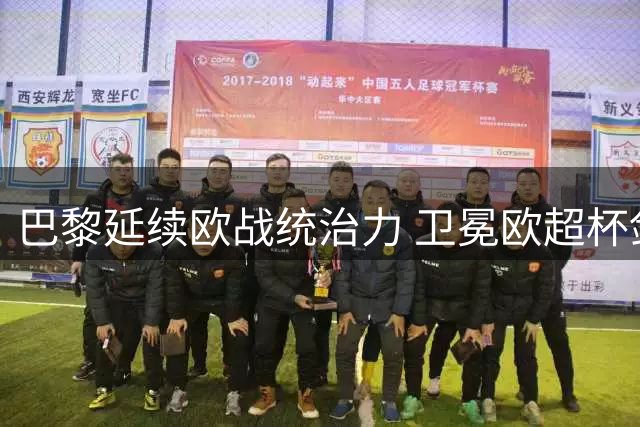 巴黎延续欧战统治力 卫冕欧超杯剑指三冠王伟业