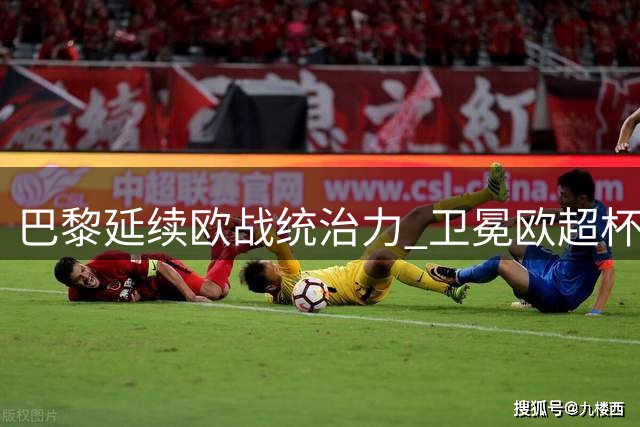巴黎延续欧战统治力 卫冕欧超杯剑指三冠王伟业
