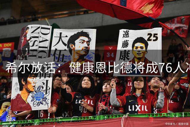 希尔放话：健康恩比德将成76人冲击总冠军关键X因素