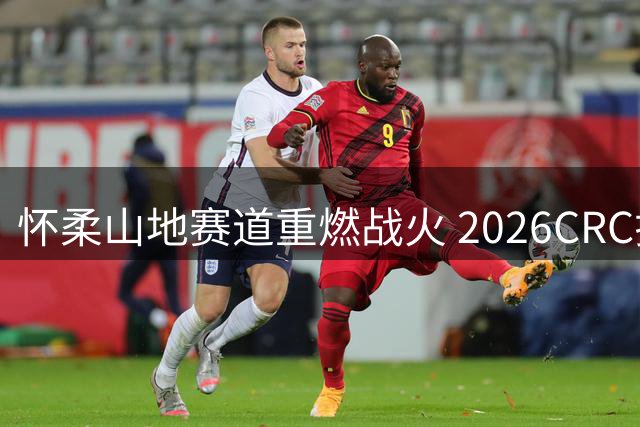 怀柔山地赛道重燃战火 2026CRC拉力赛8月上演巅峰对决