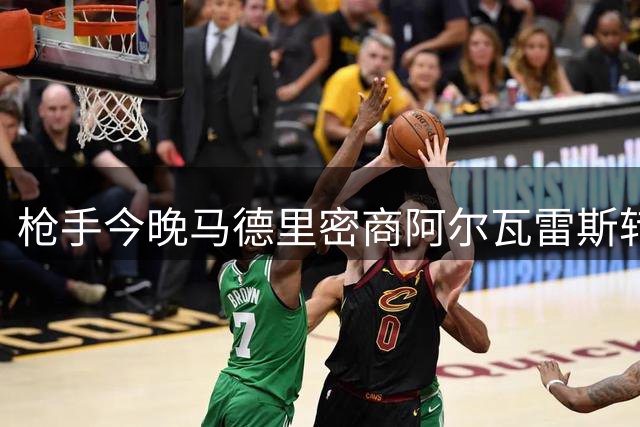 枪手今晚马德里密商阿尔瓦雷斯转会 未来48小时定成败