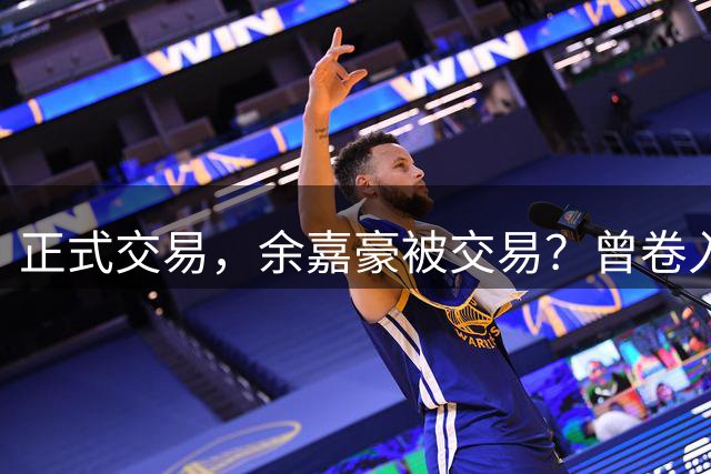 正式交易，余嘉豪被交易？曾卷入张镇麟交易，下家3选1，转会费5000万