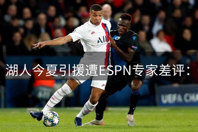 湖人今夏引援遭ESPN专家差评：核心阵容解体仅留单核 重建前景堪忧