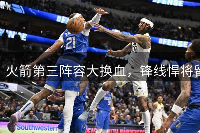 火箭第三阵容大换血，锋线悍将留队强化外线火力