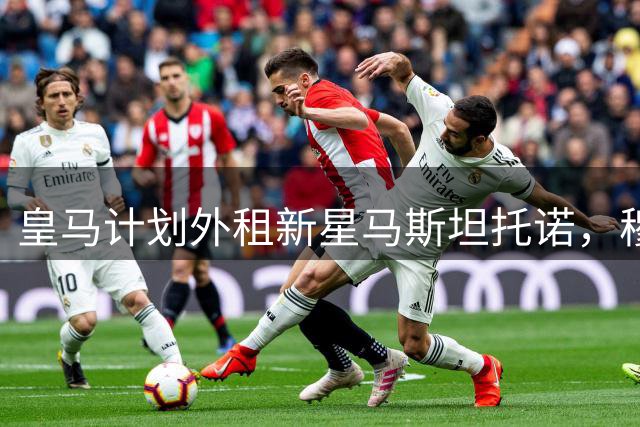 皇马计划外租新星马斯坦托诺，穆里尼奥参与关键决策