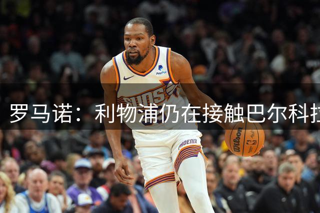 罗马诺：利物浦仍在接触巴尔科拉，球员“非常渴望”加盟，转会费成唯一难题
