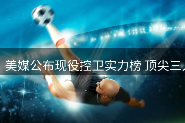 美媒公布现役控卫实力榜 顶尖三人组揭晓