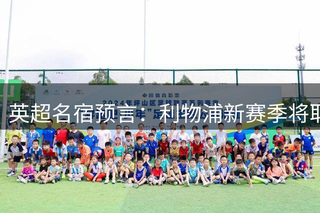英超名宿预言：利物浦新赛季将取代曼城成阿森纳头号劲敌