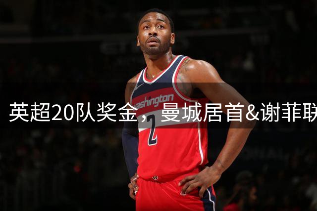 英超20队奖金，曼城居首&谢菲联1.03亿镑垫底