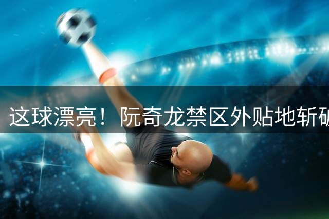 这球漂亮！阮奇龙禁区外贴地斩破门，铜梁龙1-1扳平河南