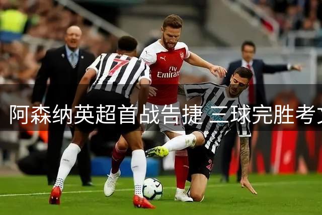 阿森纳英超首战告捷 三球完胜考文垂