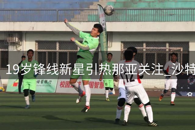 19岁锋线新星引热那亚关注 沙特豪门半赛季仅获6次出场机会