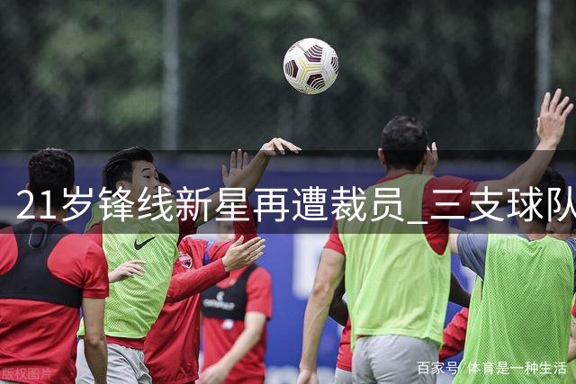 21岁锋线新星再遭裁员 三支球队经历揭示NBA生存困境