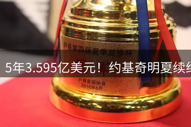 5年3.595亿美元！约基奇明夏续约将破纪录 生涯总薪水达到7.24亿
